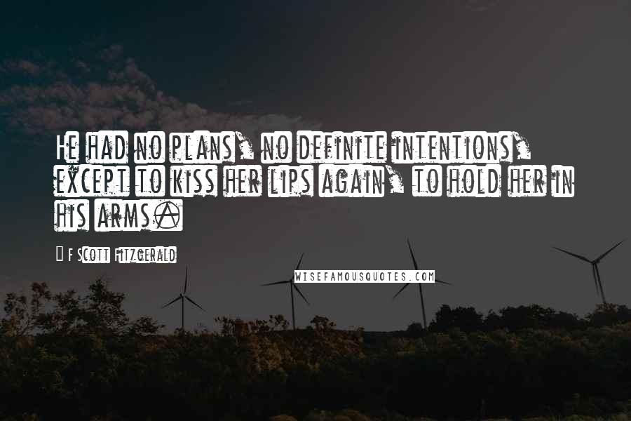 F Scott Fitzgerald Quotes: He had no plans, no definite intentions, except to kiss her lips again, to hold her in his arms.