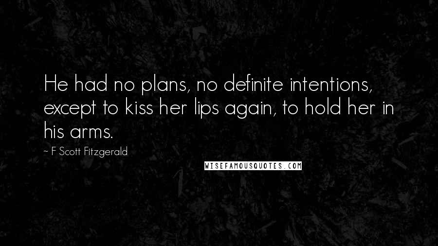 F Scott Fitzgerald Quotes: He had no plans, no definite intentions, except to kiss her lips again, to hold her in his arms.