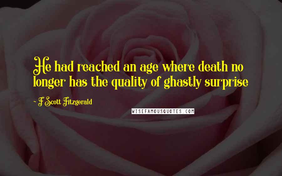 F Scott Fitzgerald Quotes: He had reached an age where death no longer has the quality of ghastly surprise