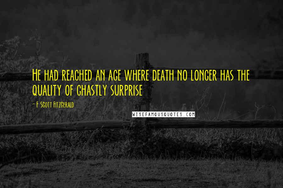 F Scott Fitzgerald Quotes: He had reached an age where death no longer has the quality of ghastly surprise