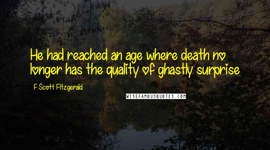 F Scott Fitzgerald Quotes: He had reached an age where death no longer has the quality of ghastly surprise