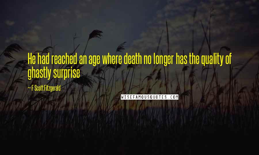 F Scott Fitzgerald Quotes: He had reached an age where death no longer has the quality of ghastly surprise