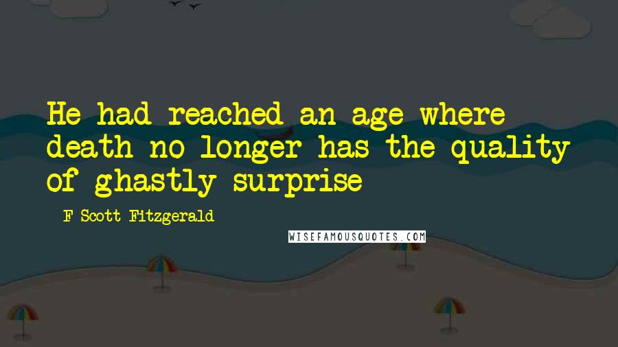 F Scott Fitzgerald Quotes: He had reached an age where death no longer has the quality of ghastly surprise