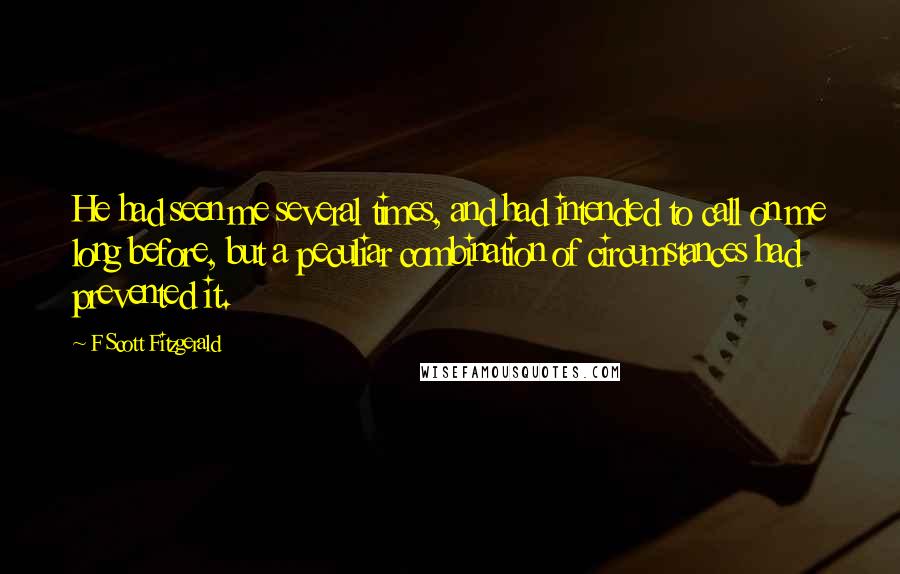 F Scott Fitzgerald Quotes: He had seen me several times, and had intended to call on me long before, but a peculiar combination of circumstances had prevented it.