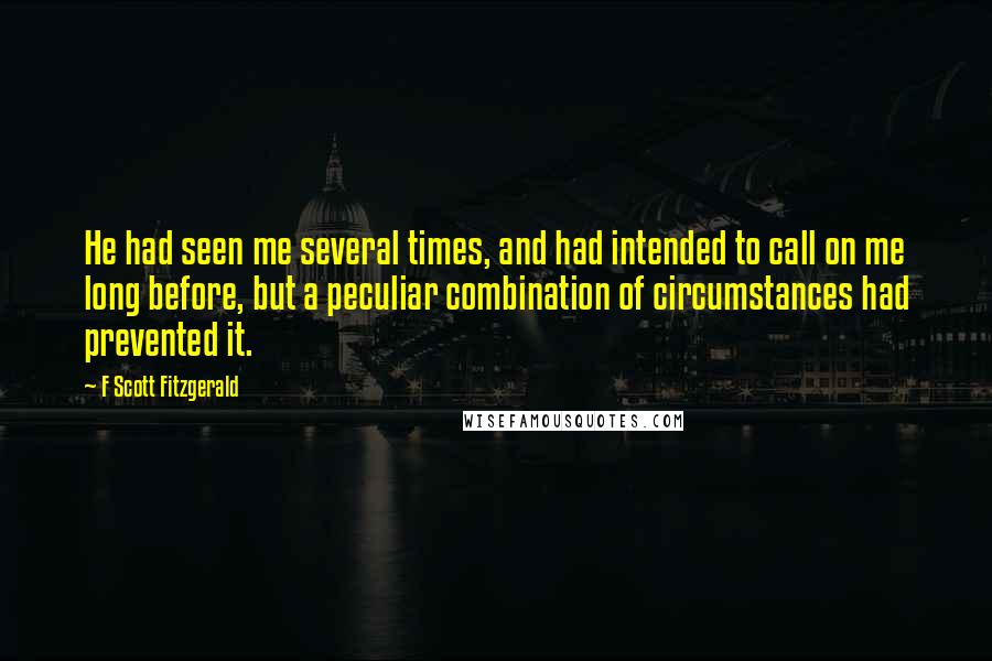 F Scott Fitzgerald Quotes: He had seen me several times, and had intended to call on me long before, but a peculiar combination of circumstances had prevented it.