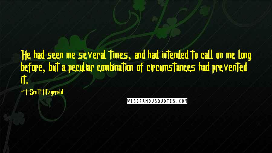 F Scott Fitzgerald Quotes: He had seen me several times, and had intended to call on me long before, but a peculiar combination of circumstances had prevented it.