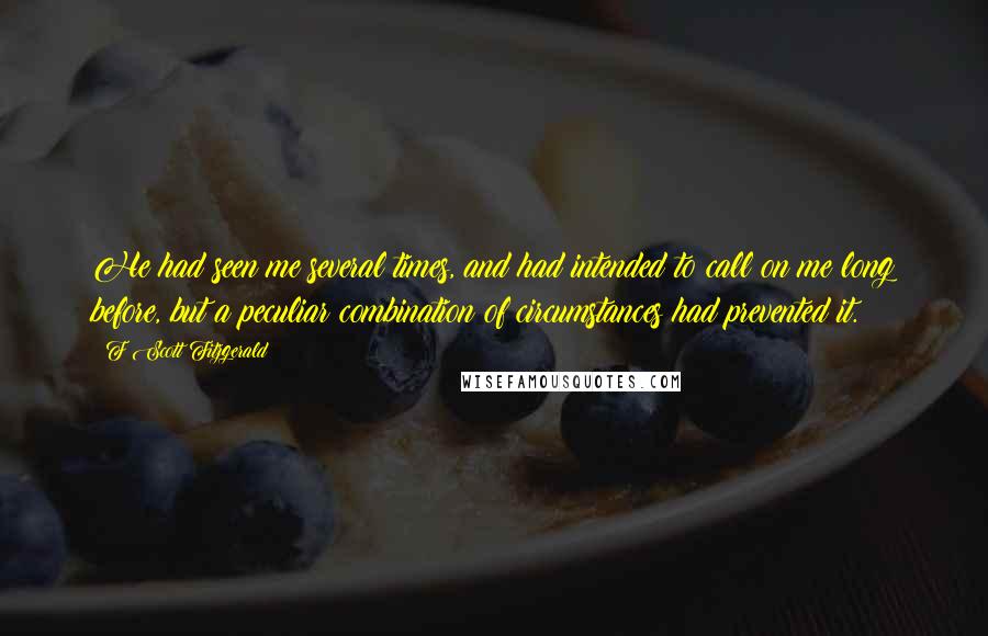 F Scott Fitzgerald Quotes: He had seen me several times, and had intended to call on me long before, but a peculiar combination of circumstances had prevented it.