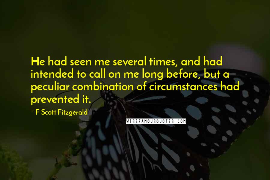 F Scott Fitzgerald Quotes: He had seen me several times, and had intended to call on me long before, but a peculiar combination of circumstances had prevented it.