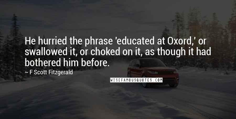 F Scott Fitzgerald Quotes: He hurried the phrase 'educated at Oxord,' or swallowed it, or choked on it, as though it had bothered him before.