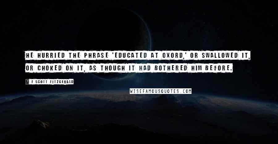 F Scott Fitzgerald Quotes: He hurried the phrase 'educated at Oxord,' or swallowed it, or choked on it, as though it had bothered him before.