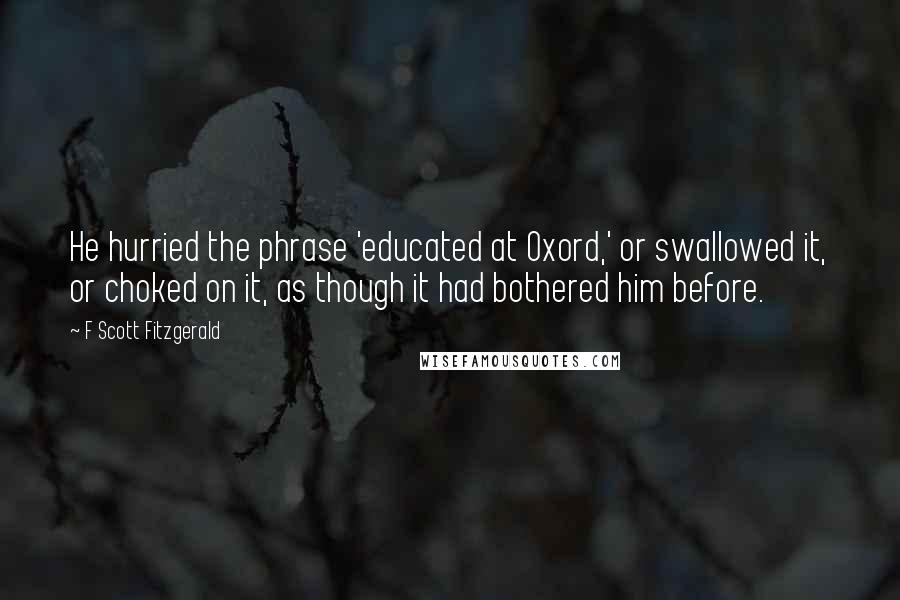 F Scott Fitzgerald Quotes: He hurried the phrase 'educated at Oxord,' or swallowed it, or choked on it, as though it had bothered him before.