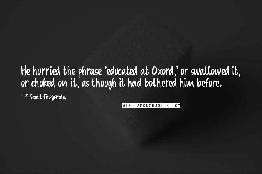 F Scott Fitzgerald Quotes: He hurried the phrase 'educated at Oxord,' or swallowed it, or choked on it, as though it had bothered him before.