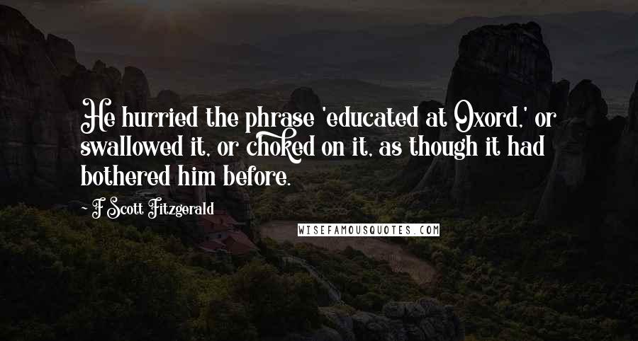 F Scott Fitzgerald Quotes: He hurried the phrase 'educated at Oxord,' or swallowed it, or choked on it, as though it had bothered him before.