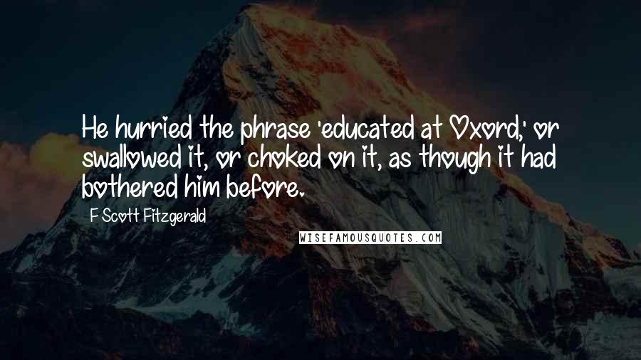 F Scott Fitzgerald Quotes: He hurried the phrase 'educated at Oxord,' or swallowed it, or choked on it, as though it had bothered him before.