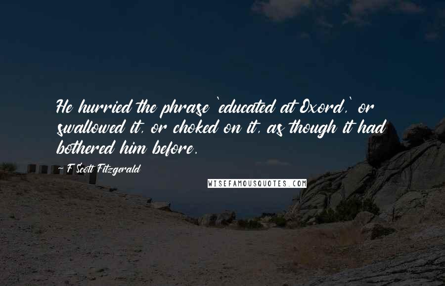 F Scott Fitzgerald Quotes: He hurried the phrase 'educated at Oxord,' or swallowed it, or choked on it, as though it had bothered him before.