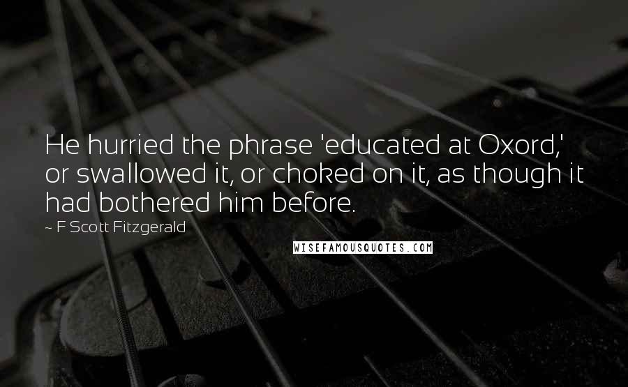 F Scott Fitzgerald Quotes: He hurried the phrase 'educated at Oxord,' or swallowed it, or choked on it, as though it had bothered him before.