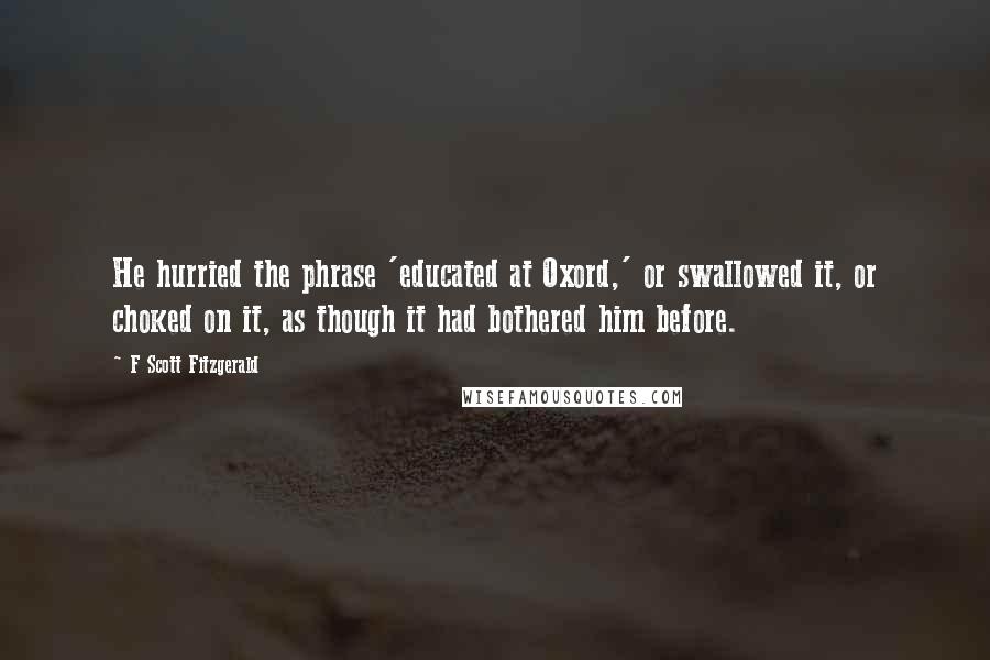 F Scott Fitzgerald Quotes: He hurried the phrase 'educated at Oxord,' or swallowed it, or choked on it, as though it had bothered him before.