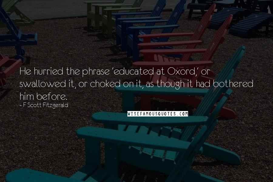 F Scott Fitzgerald Quotes: He hurried the phrase 'educated at Oxord,' or swallowed it, or choked on it, as though it had bothered him before.