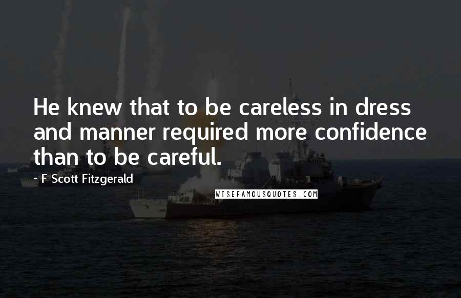 F Scott Fitzgerald Quotes: He knew that to be careless in dress and manner required more confidence than to be careful.