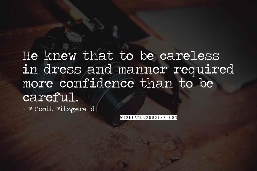 F Scott Fitzgerald Quotes: He knew that to be careless in dress and manner required more confidence than to be careful.