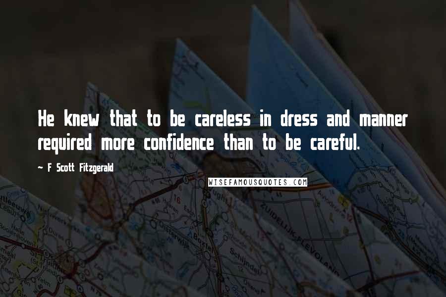 F Scott Fitzgerald Quotes: He knew that to be careless in dress and manner required more confidence than to be careful.