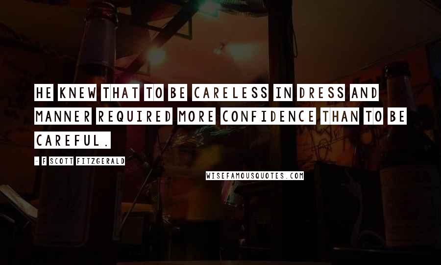 F Scott Fitzgerald Quotes: He knew that to be careless in dress and manner required more confidence than to be careful.