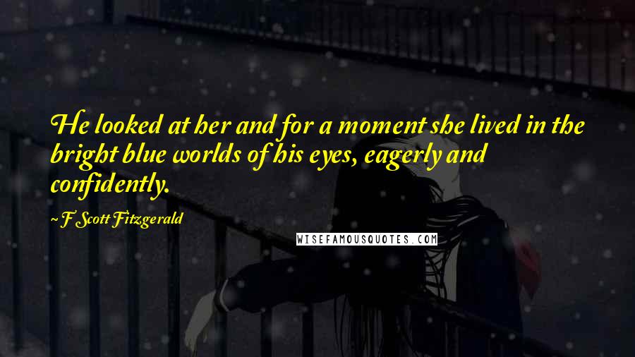 F Scott Fitzgerald Quotes: He looked at her and for a moment she lived in the bright blue worlds of his eyes, eagerly and confidently.