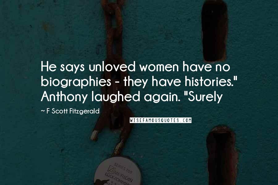 F Scott Fitzgerald Quotes: He says unloved women have no biographies - they have histories." Anthony laughed again. "Surely