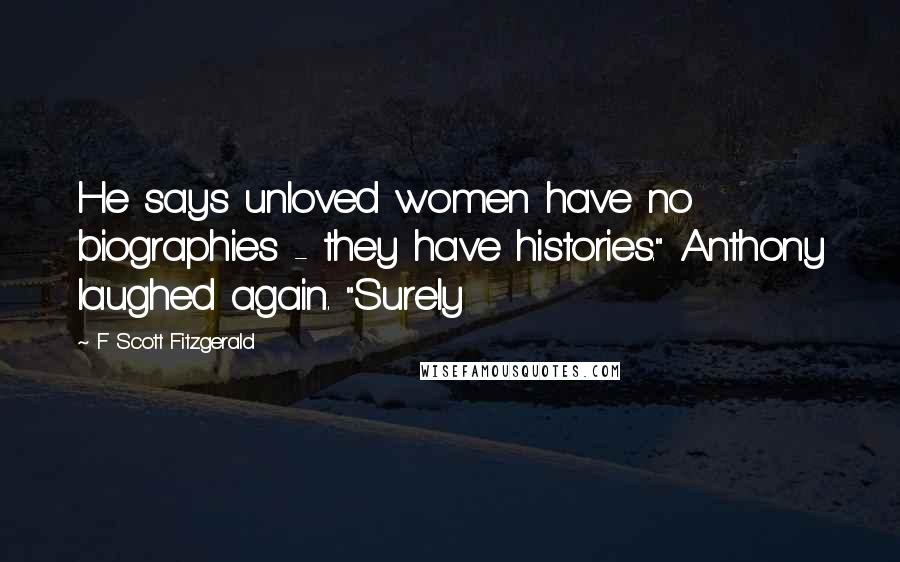 F Scott Fitzgerald Quotes: He says unloved women have no biographies - they have histories." Anthony laughed again. "Surely