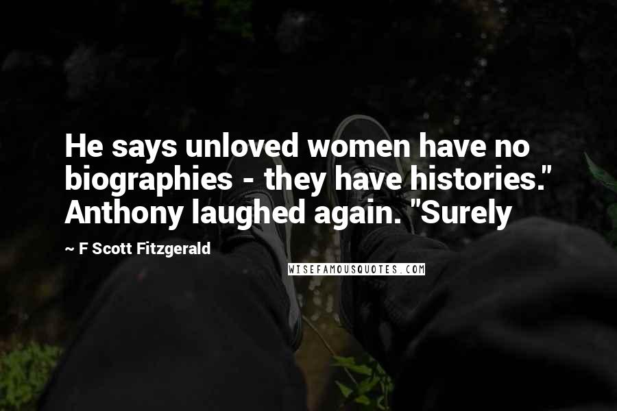 F Scott Fitzgerald Quotes: He says unloved women have no biographies - they have histories." Anthony laughed again. "Surely