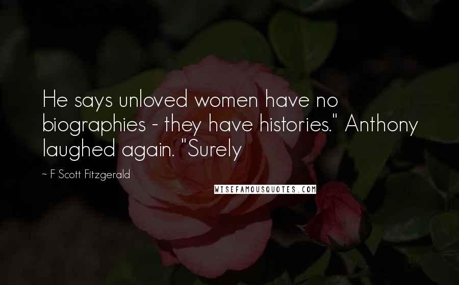 F Scott Fitzgerald Quotes: He says unloved women have no biographies - they have histories." Anthony laughed again. "Surely