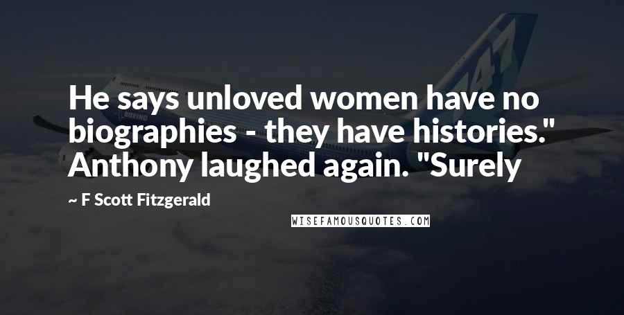 F Scott Fitzgerald Quotes: He says unloved women have no biographies - they have histories." Anthony laughed again. "Surely
