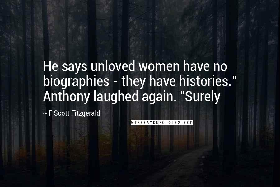 F Scott Fitzgerald Quotes: He says unloved women have no biographies - they have histories." Anthony laughed again. "Surely