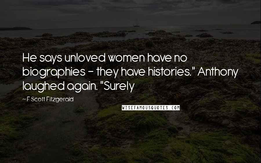 F Scott Fitzgerald Quotes: He says unloved women have no biographies - they have histories." Anthony laughed again. "Surely