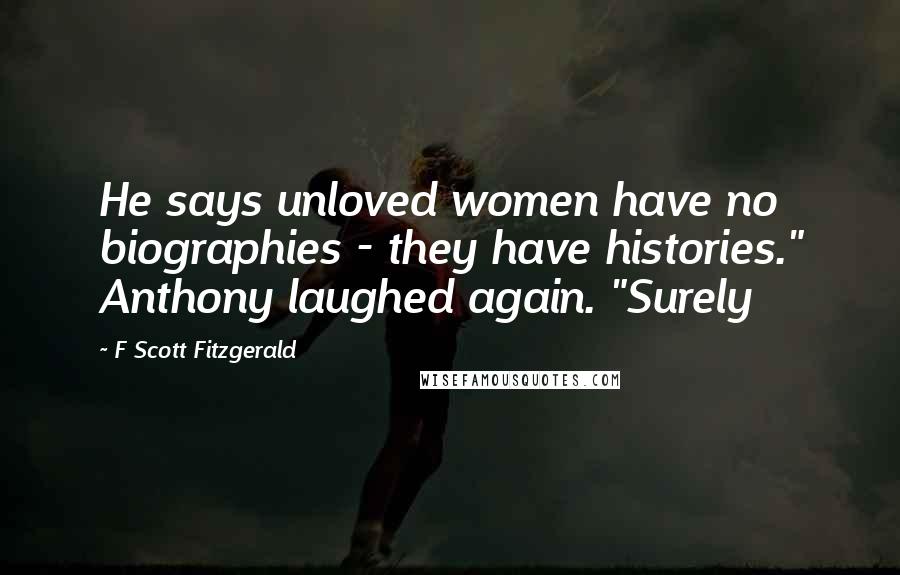 F Scott Fitzgerald Quotes: He says unloved women have no biographies - they have histories." Anthony laughed again. "Surely