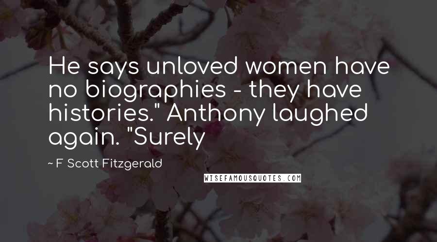 F Scott Fitzgerald Quotes: He says unloved women have no biographies - they have histories." Anthony laughed again. "Surely