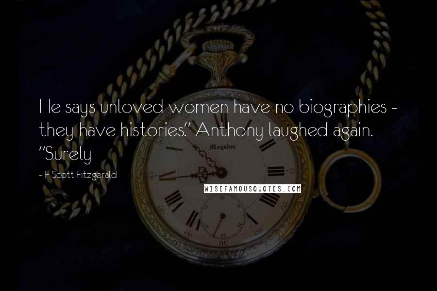 F Scott Fitzgerald Quotes: He says unloved women have no biographies - they have histories." Anthony laughed again. "Surely