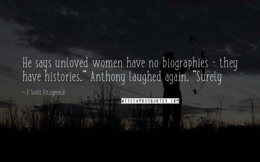 F Scott Fitzgerald Quotes: He says unloved women have no biographies - they have histories." Anthony laughed again. "Surely