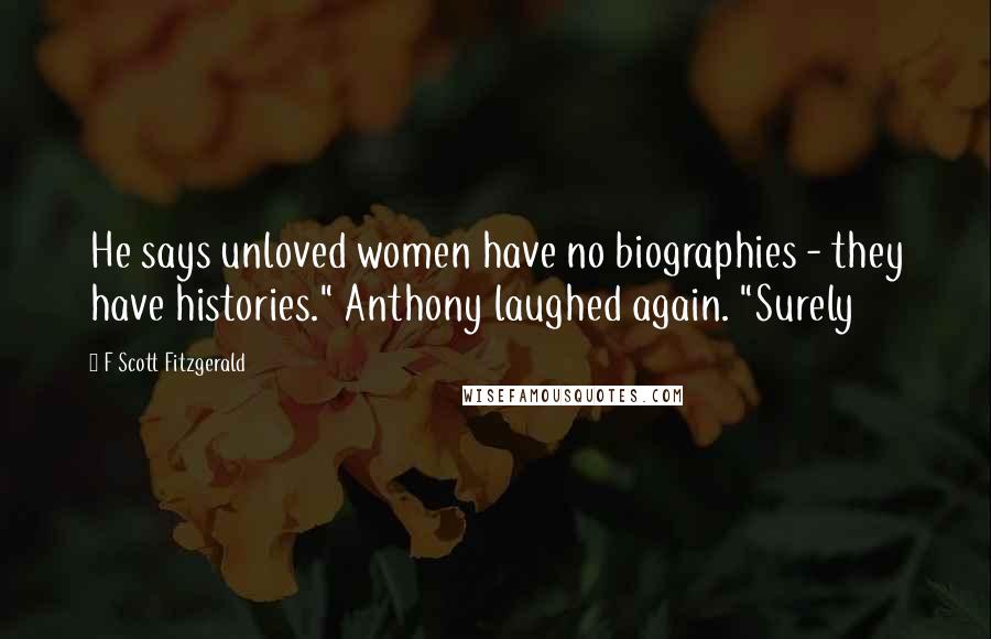 F Scott Fitzgerald Quotes: He says unloved women have no biographies - they have histories." Anthony laughed again. "Surely