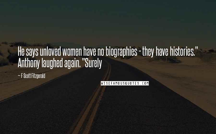 F Scott Fitzgerald Quotes: He says unloved women have no biographies - they have histories." Anthony laughed again. "Surely