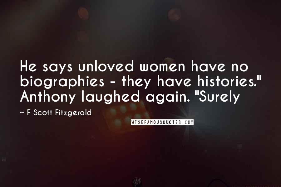 F Scott Fitzgerald Quotes: He says unloved women have no biographies - they have histories." Anthony laughed again. "Surely