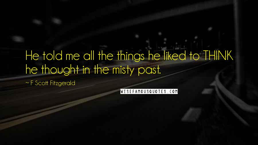 F Scott Fitzgerald Quotes: He told me all the things he liked to THINK he thought in the misty past.