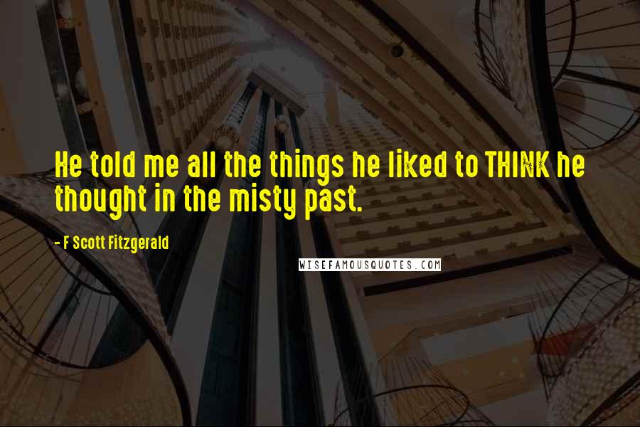 F Scott Fitzgerald Quotes: He told me all the things he liked to THINK he thought in the misty past.