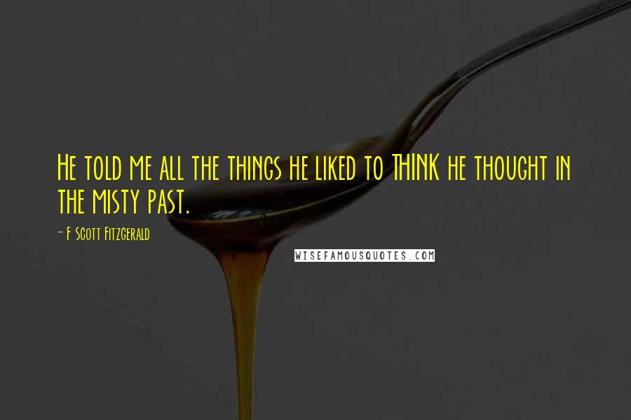 F Scott Fitzgerald Quotes: He told me all the things he liked to THINK he thought in the misty past.