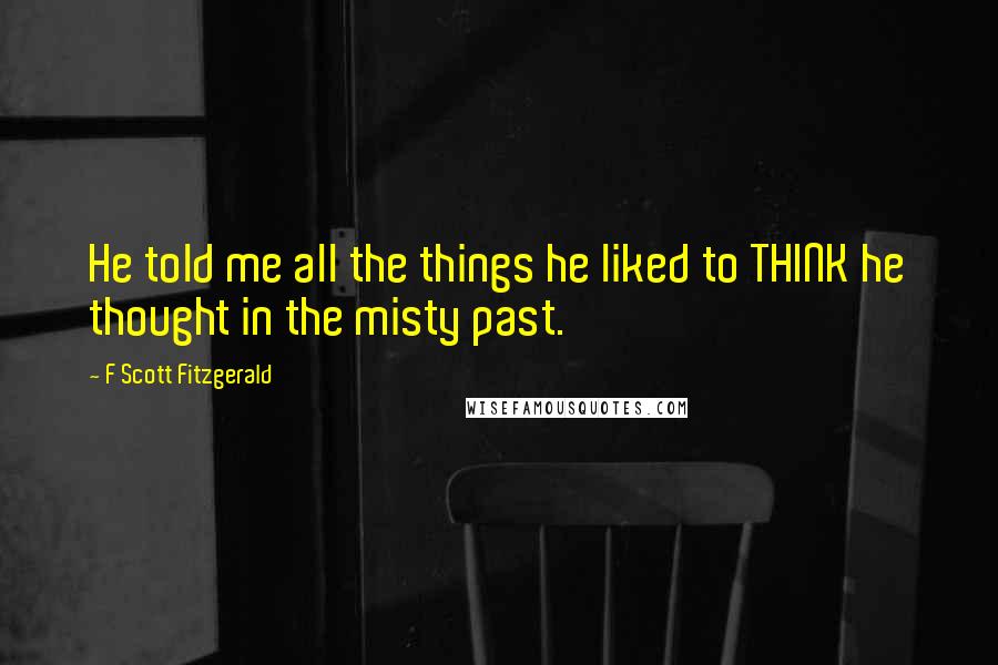 F Scott Fitzgerald Quotes: He told me all the things he liked to THINK he thought in the misty past.