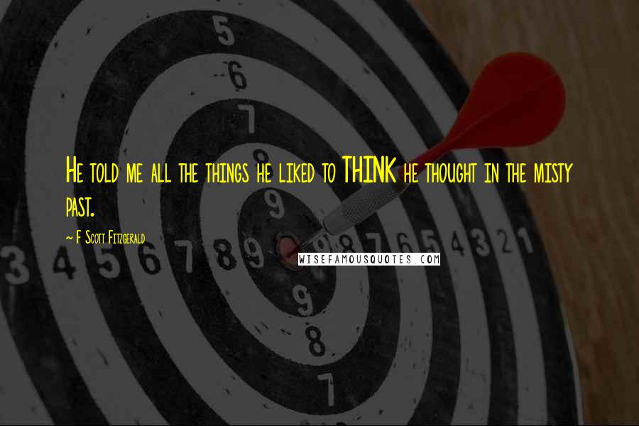 F Scott Fitzgerald Quotes: He told me all the things he liked to THINK he thought in the misty past.