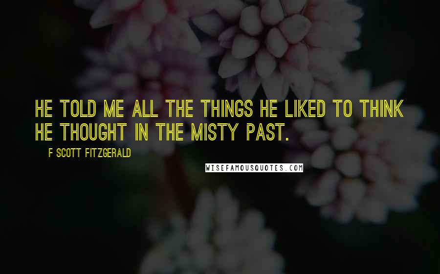 F Scott Fitzgerald Quotes: He told me all the things he liked to THINK he thought in the misty past.