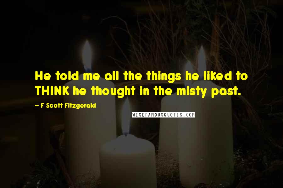 F Scott Fitzgerald Quotes: He told me all the things he liked to THINK he thought in the misty past.