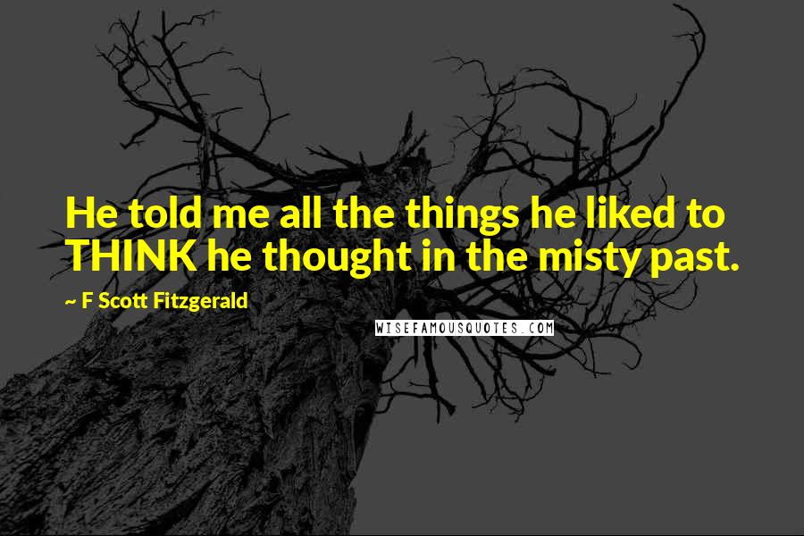 F Scott Fitzgerald Quotes: He told me all the things he liked to THINK he thought in the misty past.