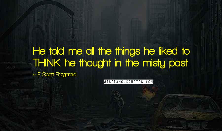 F Scott Fitzgerald Quotes: He told me all the things he liked to THINK he thought in the misty past.